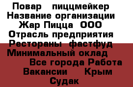 Повар - пиццмейкер › Название организации ­ Жар Пицца, ООО › Отрасль предприятия ­ Рестораны, фастфуд › Минимальный оклад ­ 22 000 - Все города Работа » Вакансии   . Крым,Судак